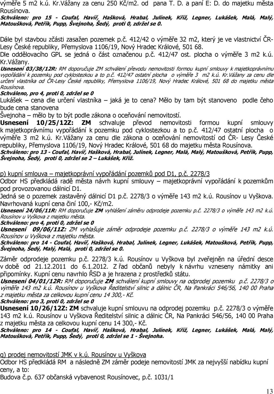 Usnesení 03/38/12R: RM doporučuje ZM schválení převodu nemovitosti formou kupní smlouvy k majetkoprávnímu vypořádání k pozemku pod cyklostezkou a to p.č. 412/47 ostatní plocha o výměře 3 m2 k.ú. Kr.