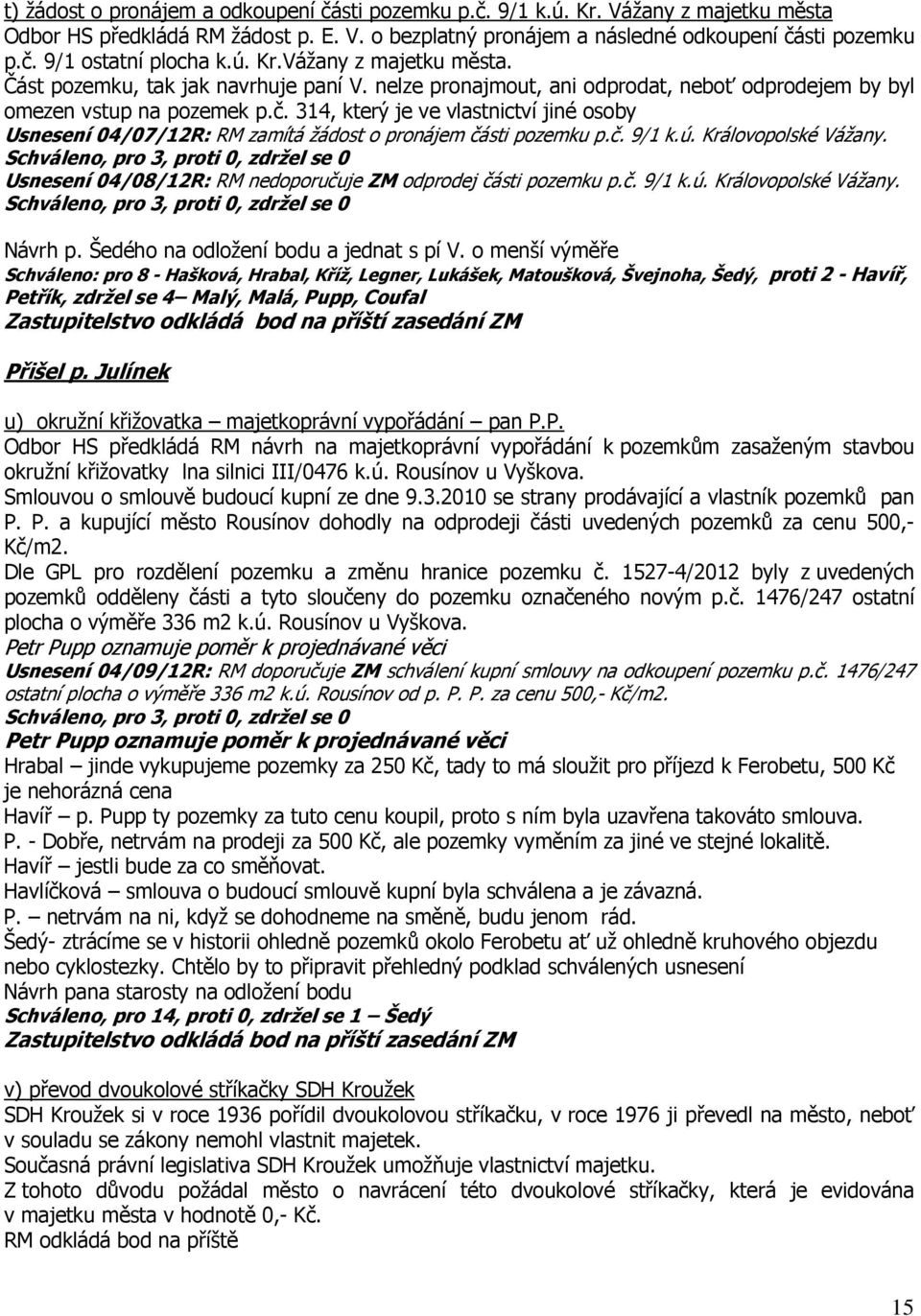 314, který je ve vlastnictví jiné osoby Usnesení 04/07/12R: RM zamítá žádost o pronájem části pozemku p.č. 9/1 k.ú. Královopolské Vážany.