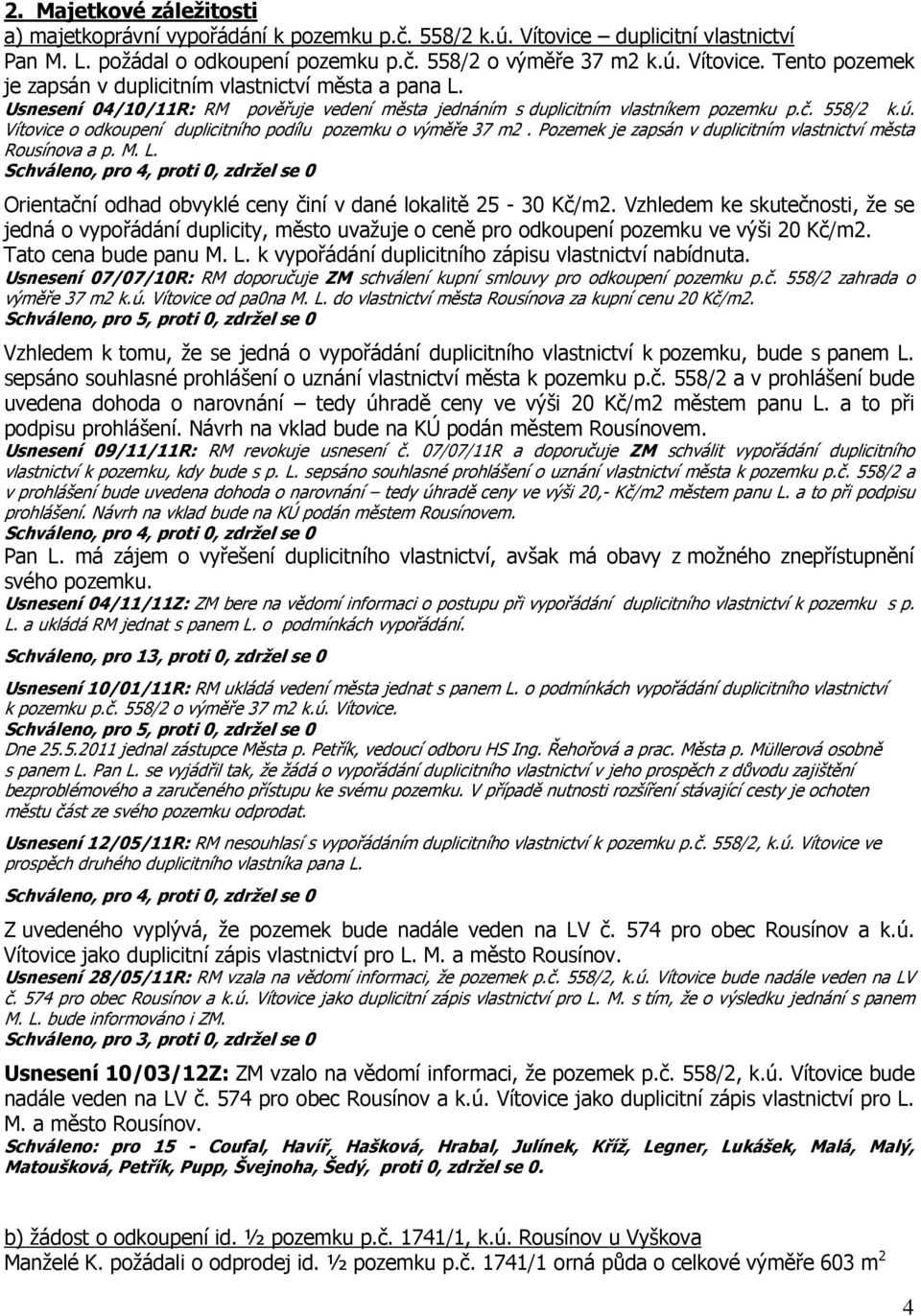 Pozemek je zapsán v duplicitním vlastnictví města Rousínova a p. M. L. Orientační odhad obvyklé ceny činí v dané lokalitě 25-30 Kč/m2.