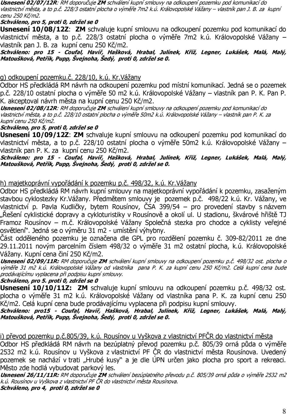 Schváleno, pro 5, proti 0, zdržel se 0 Usnesení 10/08/12Z: ZM schvaluje kupní smlouvu na odkoupení pozemku pod komunikací do vlastnictví města, a to p.č. 228/3 ostatní plocha o výměře 7m2 k.ú.