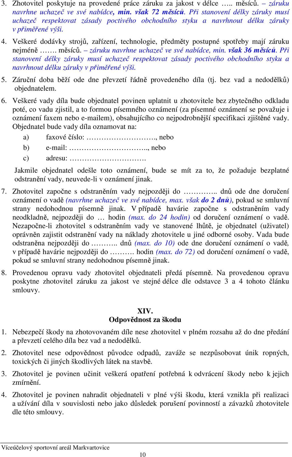 Veškeré dodávky strojů, zařízení, technologie, předměty postupné spotřeby mají záruku nejméně. měsíců. záruku navrhne uchazeč ve své nabídce, min. však 36 měsíců.