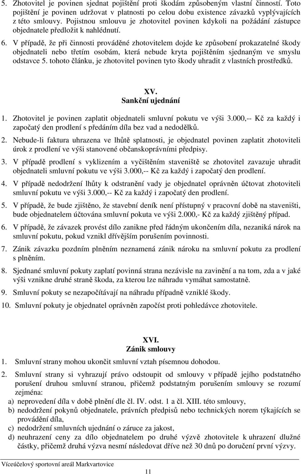 V případě, že při činnosti prováděné zhotovitelem dojde ke způsobení prokazatelné škody objednateli nebo třetím osobám, která nebude kryta pojištěním sjednaným ve smyslu odstavce 5.