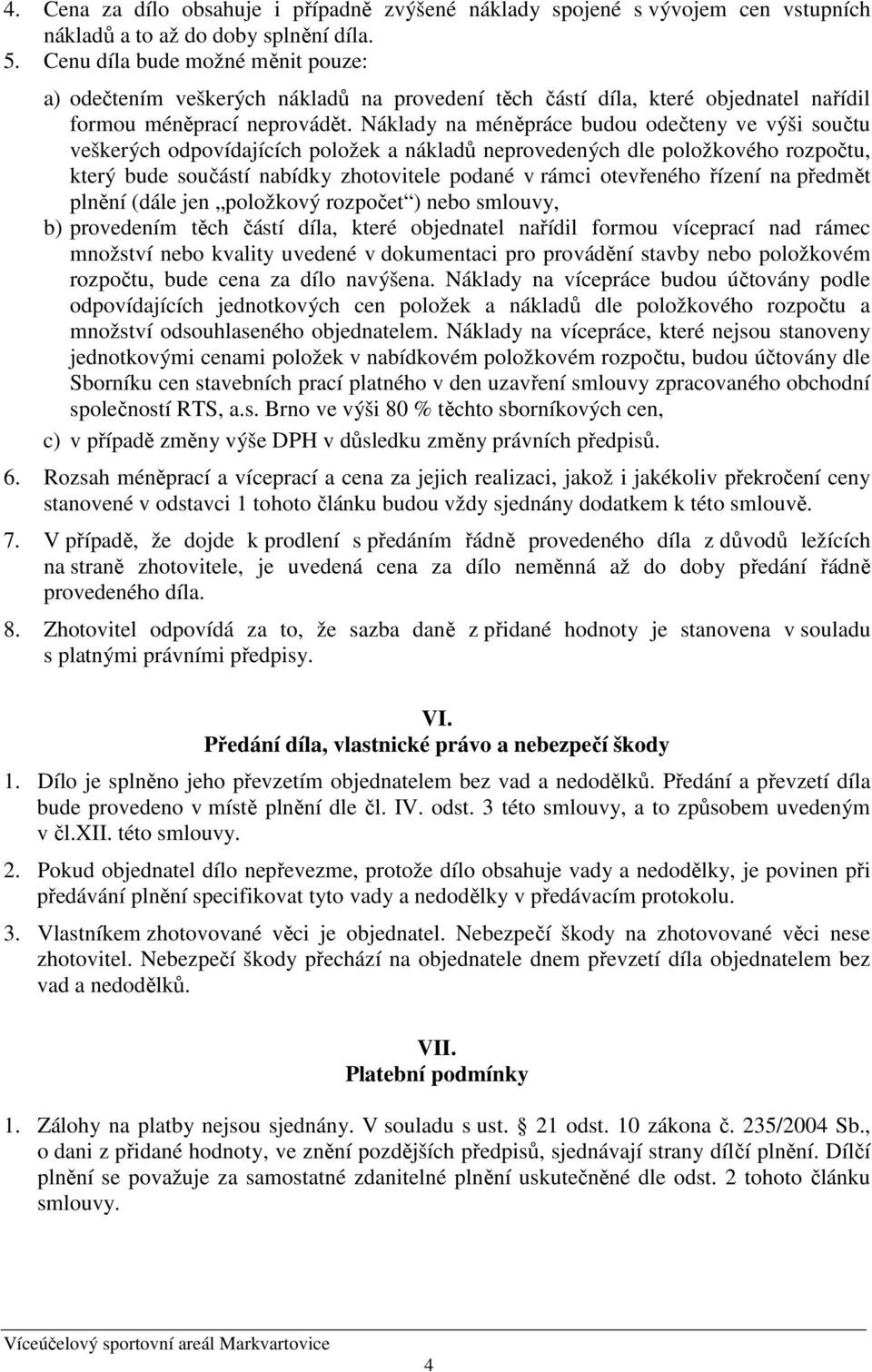 Náklady na méněpráce budou odečteny ve výši součtu veškerých odpovídajících položek a nákladů neprovedených dle položkového rozpočtu, který bude součástí nabídky zhotovitele podané v rámci otevřeného