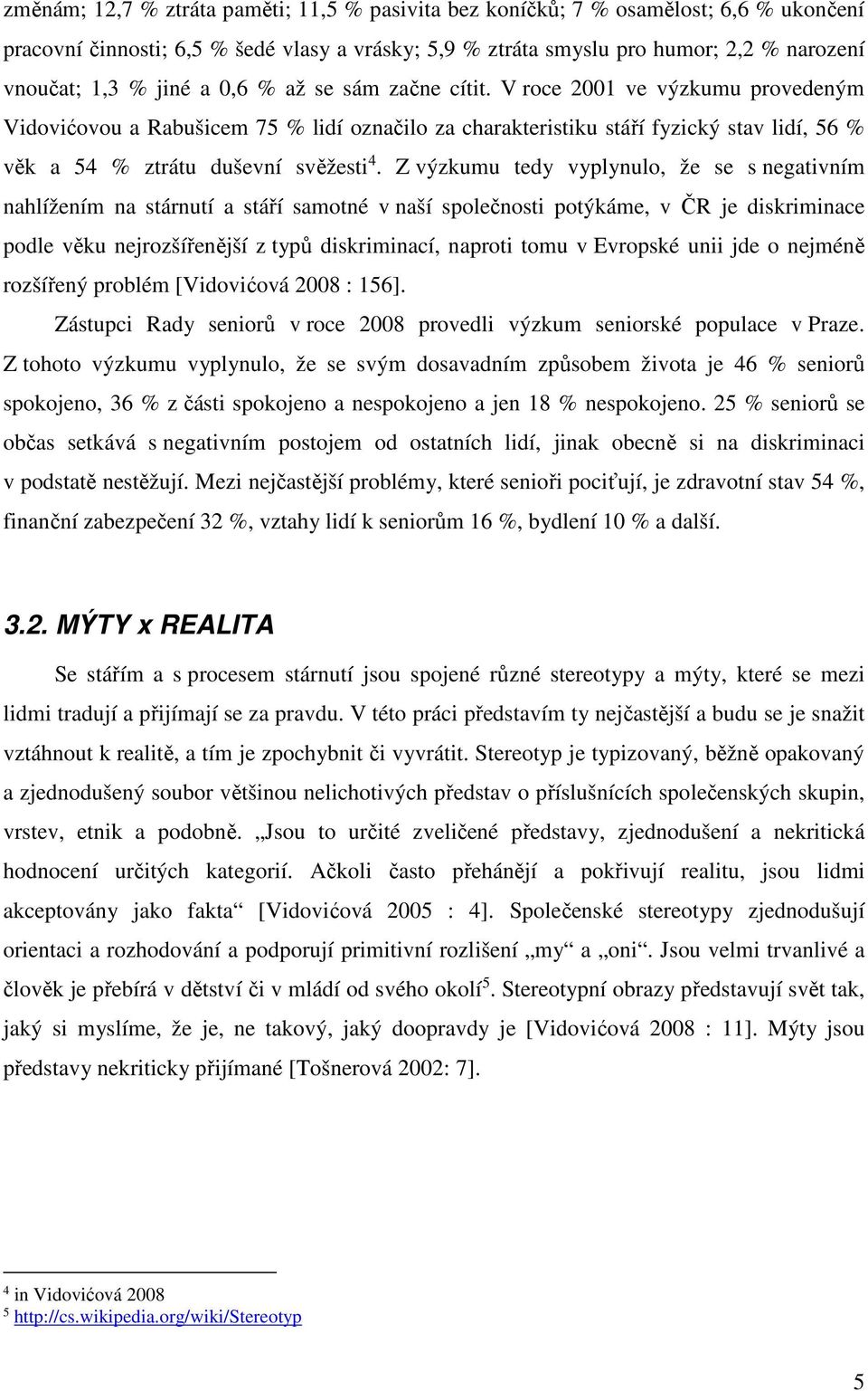 Z výzkumu tedy vyplynulo, že se s negativním nahlížením na stárnutí a stáří samotné v naší společnosti potýkáme, v ČR je diskriminace podle věku nejrozšířenější z typů diskriminací, naproti tomu v