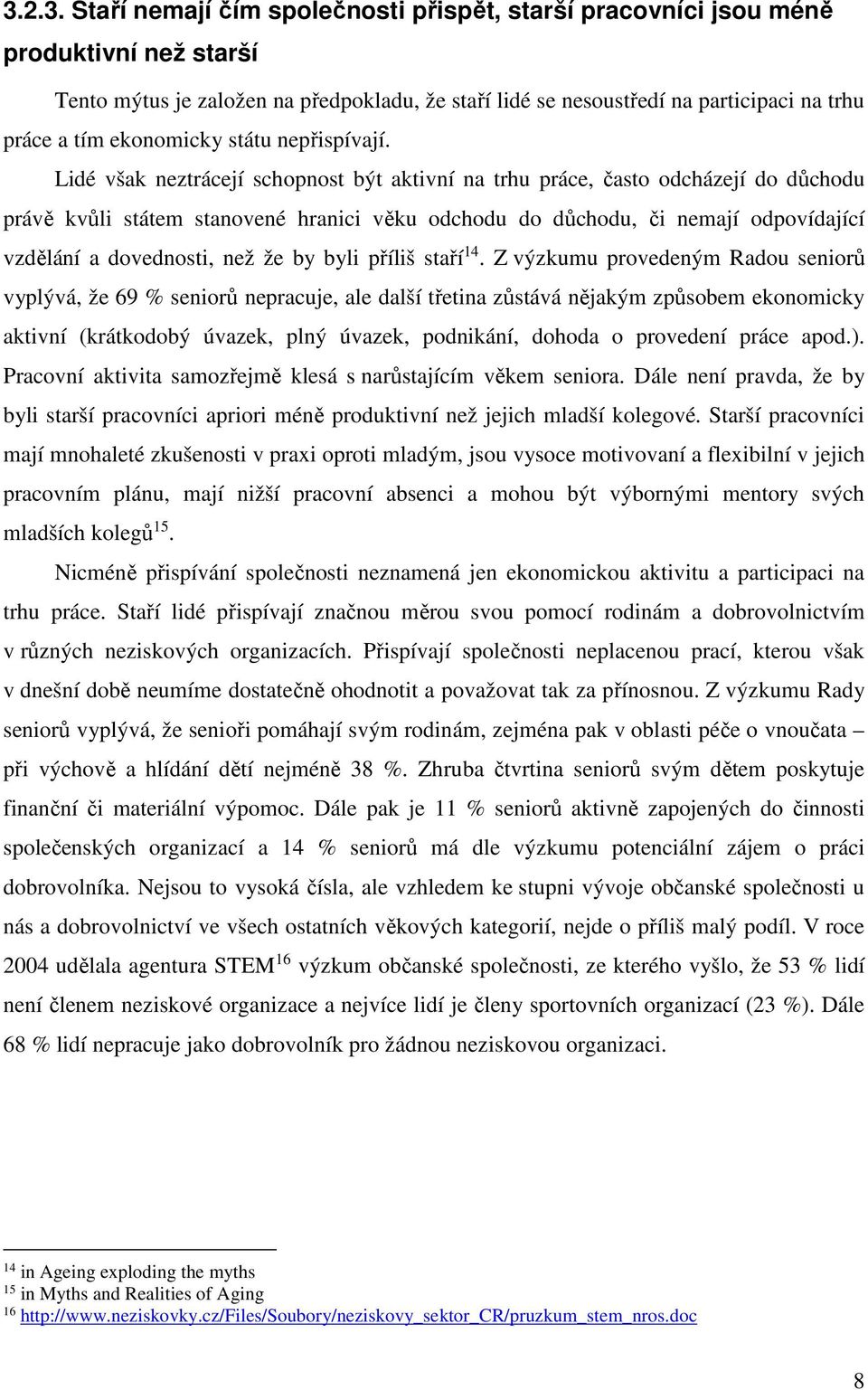 Lidé však neztrácejí schopnost být aktivní na trhu práce, často odcházejí do důchodu právě kvůli státem stanovené hranici věku odchodu do důchodu, či nemají odpovídající vzdělání a dovednosti, než že