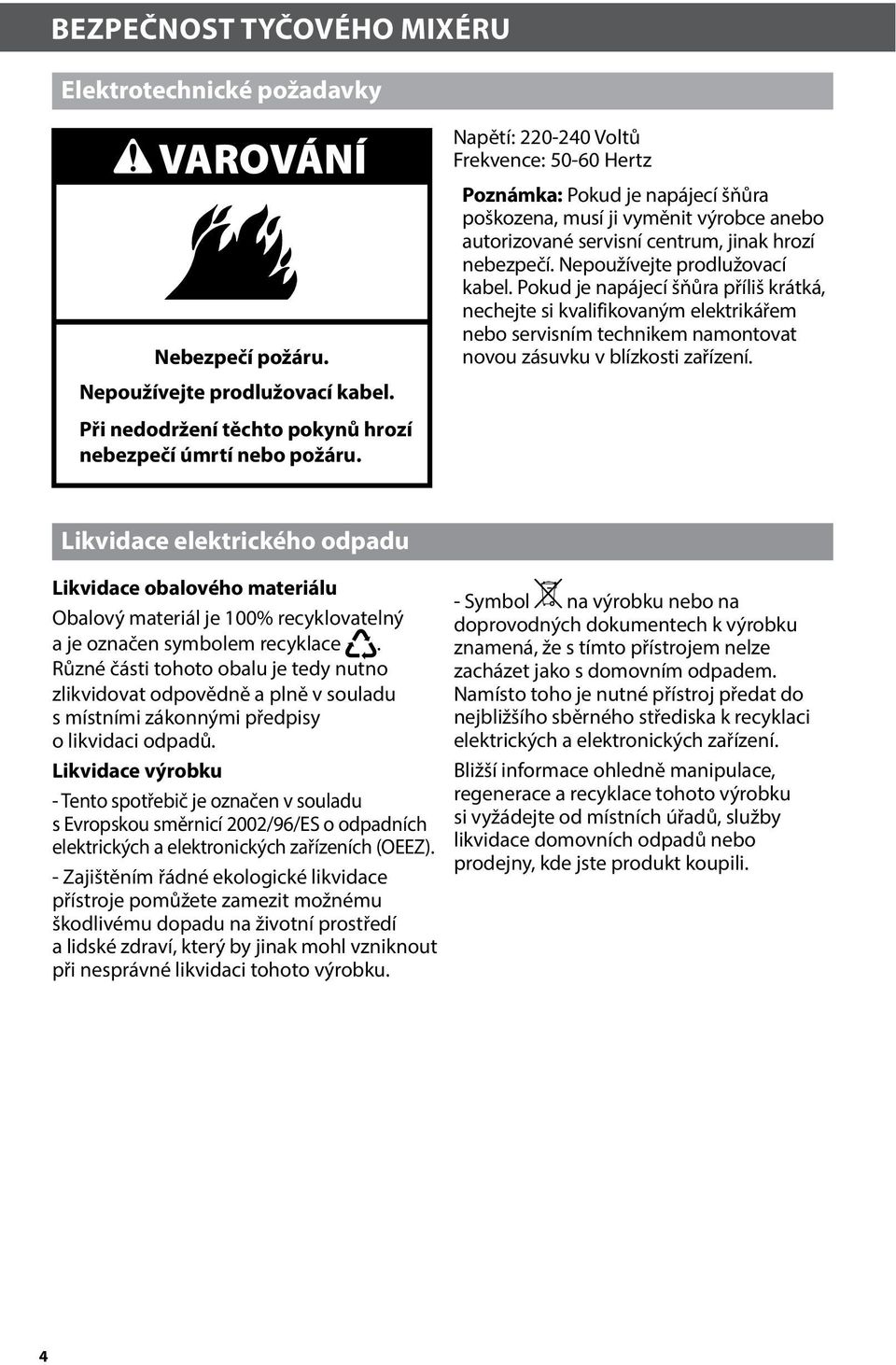 Nepoužívejte prodlužovací kabel. Pokud je napájecí šňůra příliš krátká, nechejte si kvalifikovaným elektrikářem nebo servisním technikem namontovat novou zásuvku v blízkosti zařízení.