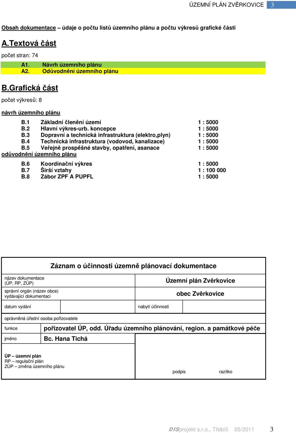 4 Technická infrastruktura (vodovod, kanalizace) 1 : 5000 B.5 Veřejně prospěšné stavby, opatření, asanace 1 : 5000 odůvodnění územního plánu B.6 Koordinační výkres 1 : 5000 B.