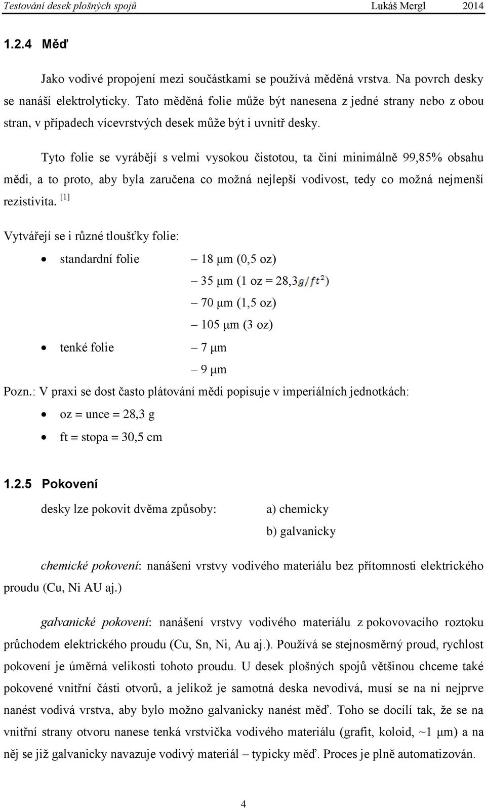 Tyto folie se vyrábějí s velmi vysokou čistotou, ta činí minimálně 99,85% obsahu mědi, a to proto, aby byla zaručena co možná nejlepší vodivost, tedy co možná nejmenší rezistivita.