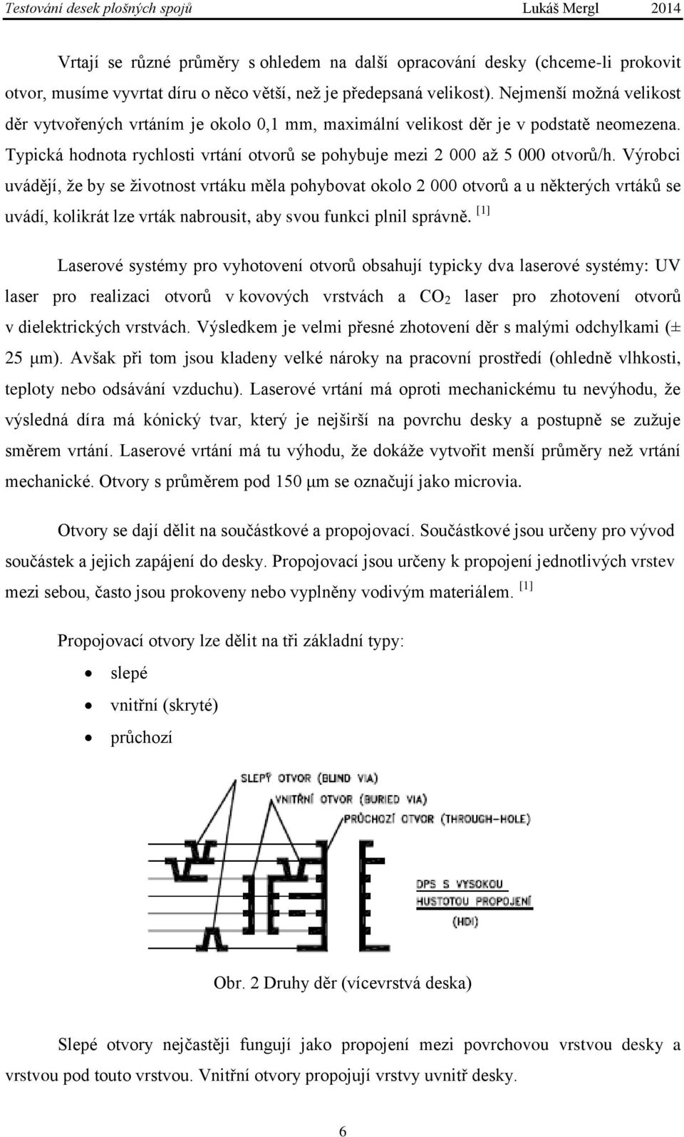 Výrobci uvádějí, že by se životnost vrtáku měla pohybovat okolo 2 000 otvorů a u některých vrtáků se uvádí, kolikrát lze vrták nabrousit, aby svou funkci plnil správně.