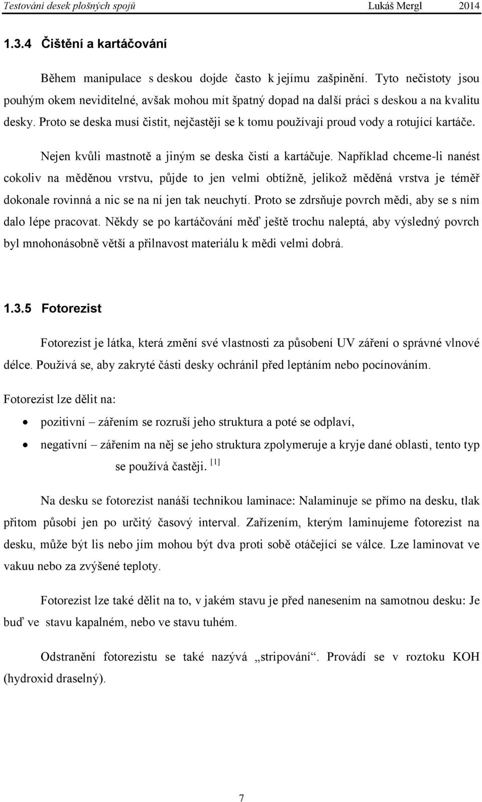 Proto se deska musí čistit, nejčastěji se k tomu používají proud vody a rotující kartáče. Nejen kvůli mastnotě a jiným se deska čistí a kartáčuje.