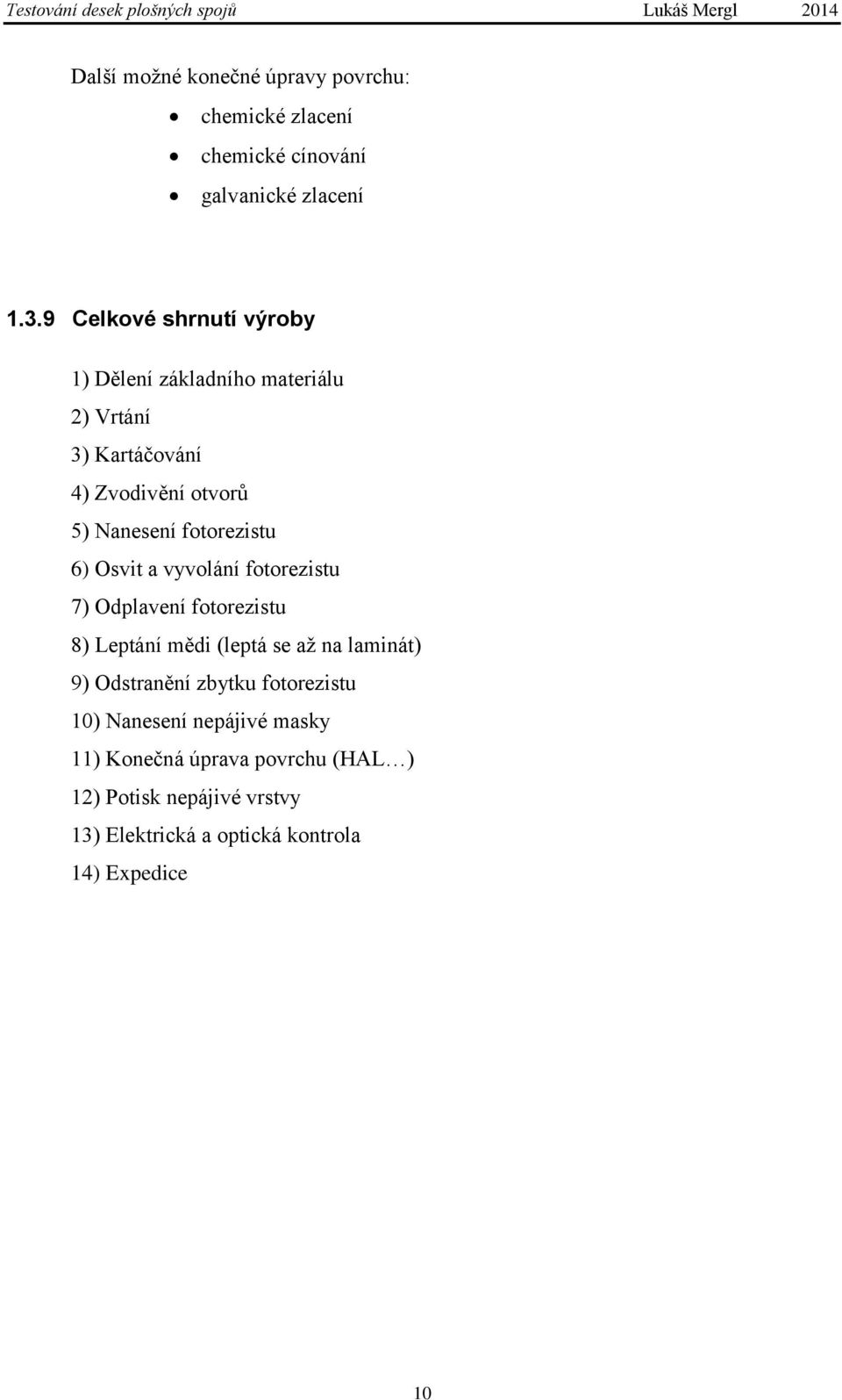 fotorezistu 6) Osvit a vyvolání fotorezistu 7) Odplavení fotorezistu 8) Leptání mědi (leptá se až na laminát) 9)