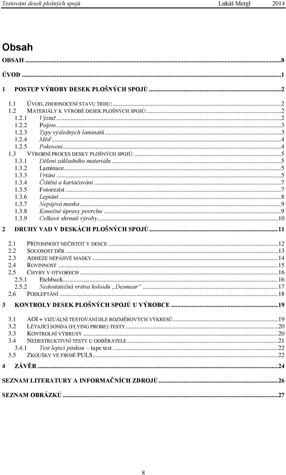 .. 7 1.3.6 Leptání... 8 1.3.7 Nepájivá maska... 9 1.3.8 Konečné úpravy povrchu... 9 1.3.9 Celkové shrnutí výroby... 10 2 DRUHY VAD V DESKÁCH PLOŠNÝCH SPOJŮ... 11 2.1 PŘÍTOMNOST NEČISTOT V DESCE... 12 2.