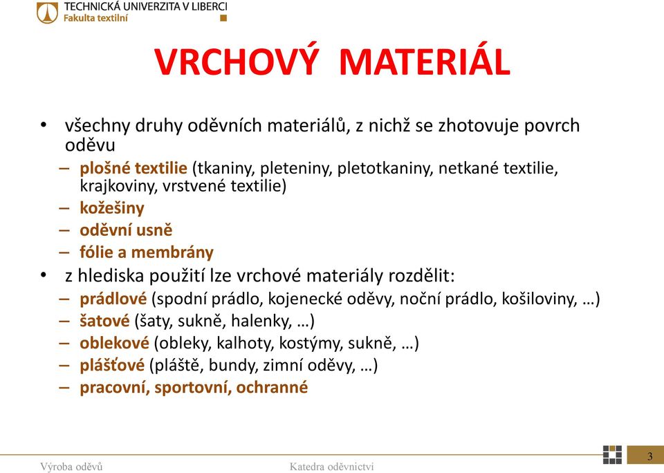 lze vrchové materiály rozdělit: prádlové (spodní prádlo, kojenecké oděvy, noční prádlo, košiloviny, ) šatové (šaty, sukně,