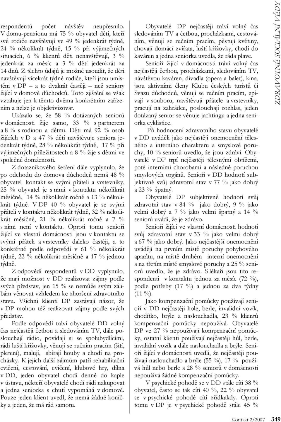 měsíc a 3 % dětí jedenkrát za 14 dnů. Z těchto údajů je možné usoudit, že děti navštěvují vícekrát týdně rodiče, kteří jsou umístěni v DP a to dvakrát častěji než seniory žijící v domově důchodců.