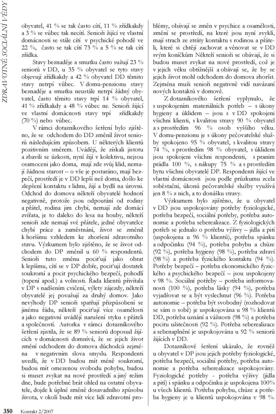 Stavy beznaděje a smutku často sužují 23 % seniorů v DD, u 35 % obyvatel se tyto stavy objevují zřídkakdy a 42 % obyvatel DD těmito stavy netrpí vůbec.