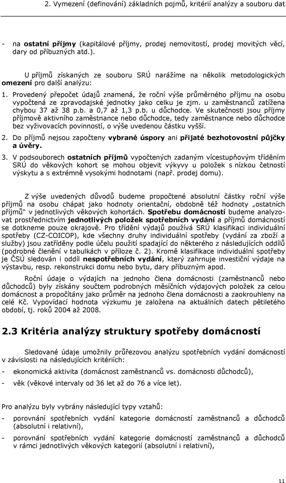 Ve skutečnosti jsou příjmy příjmově aktivního zaměstnance nebo důchodce, tedy zaměstnance nebo důchodce bez vyživovacích povinností, o výše uvedenou částku vyšší. 2.