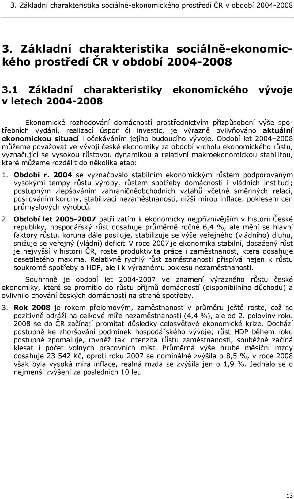 1 Základní charakteristiky ekonomického vývoje v letech 2004-2008 Ekonomické rozhodování domácností prostřednictvím přizpůsobení výše spotřebních vydání, realizací úspor či investic, je výrazně