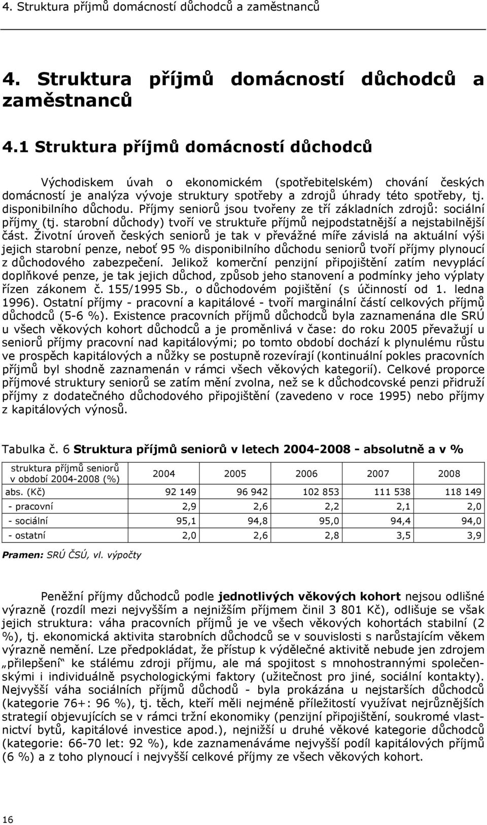 1 Struktura příjmů domácností důchodců Východiskem úvah o ekonomickém (spotřebitelském) chování českých domácností je analýza vývoje struktury spotřeby a zdrojů úhrady této spotřeby, tj.