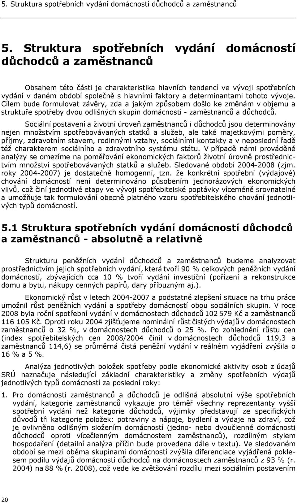 determinantami tohoto vývoje. Cílem bude formulovat závěry, zda a jakým způsobem došlo ke změnám v objemu a struktuře spotřeby dvou odlišných skupin domácností - zaměstnanců a důchodců.