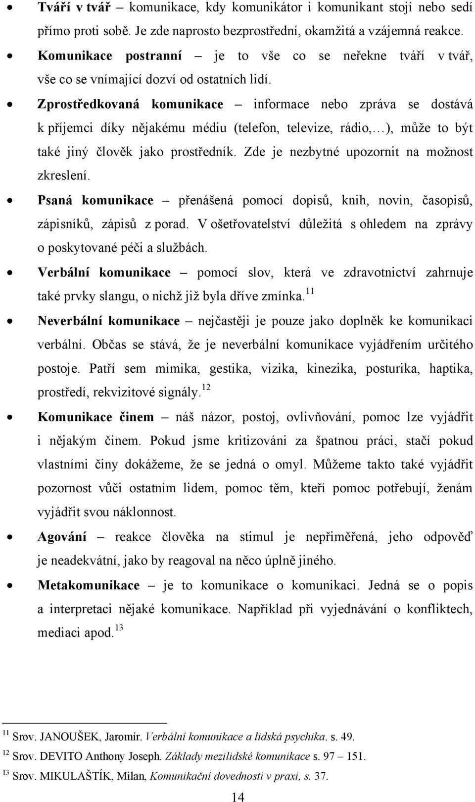 Zprostředkovaná komunikace informace nebo zpráva se dostává k příjemci díky nějakému médiu (telefon, televize, rádio, ), můţe to být také jiný člověk jako prostředník.