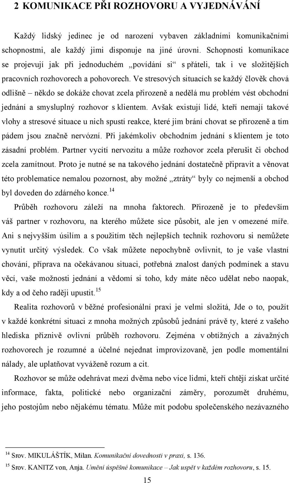 Ve stresových situacích se kaţdý člověk chová odlišně někdo se dokáţe chovat zcela přirozeně a nedělá mu problém vést obchodní jednání a smysluplný rozhovor s klientem.