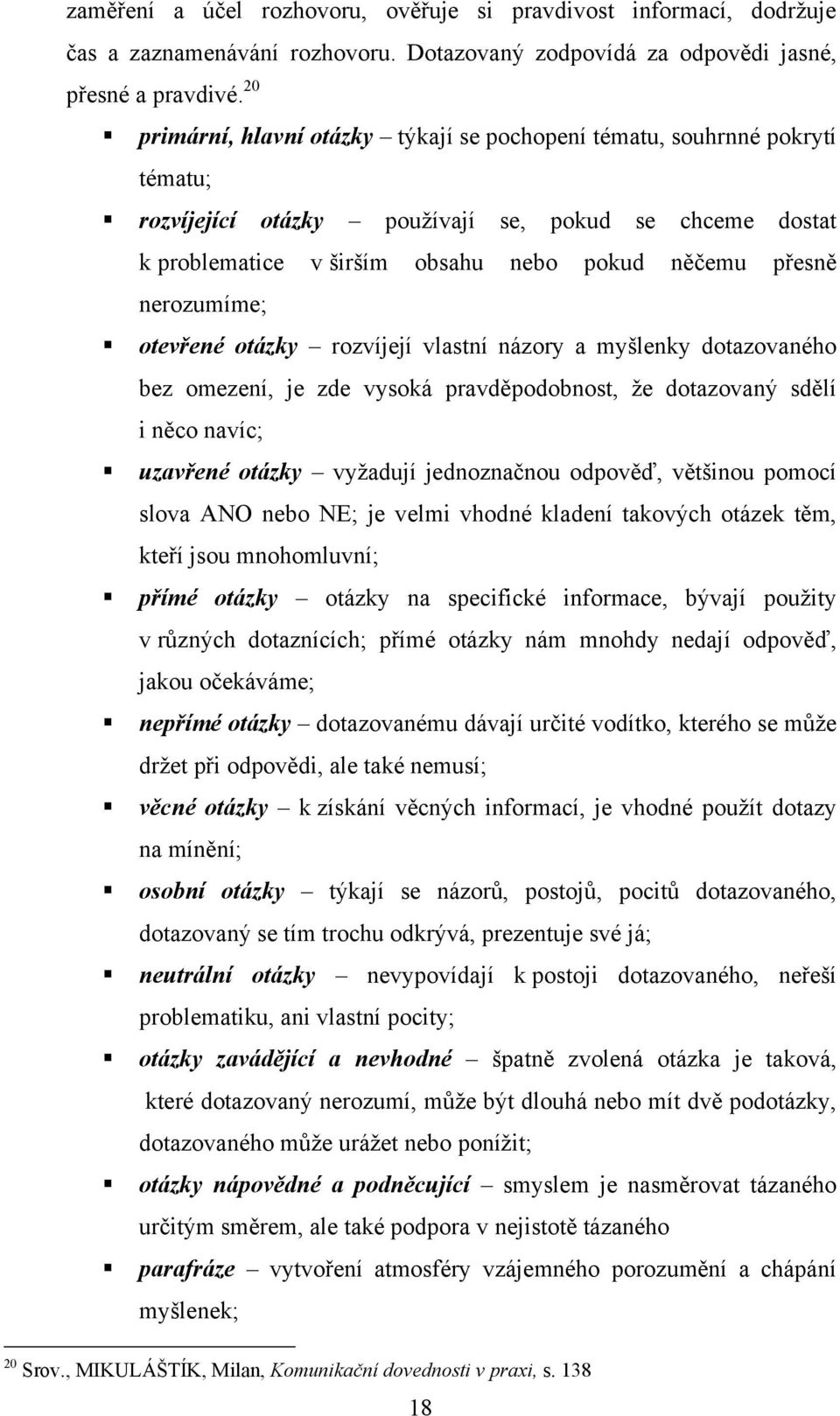 nerozumíme; otevřené otázky rozvíjejí vlastní názory a myšlenky dotazovaného bez omezení, je zde vysoká pravděpodobnost, ţe dotazovaný sdělí i něco navíc; uzavřené otázky vyţadují jednoznačnou