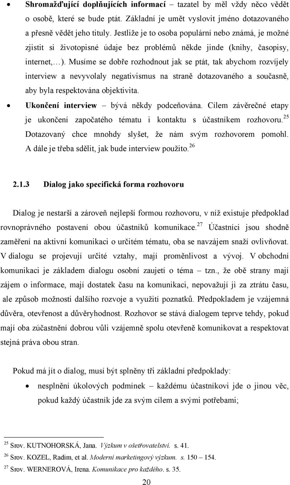 Musíme se dobře rozhodnout jak se ptát, tak abychom rozvíjely interview a nevyvolaly negativismus na straně dotazovaného a současně, aby byla respektována objektivita.