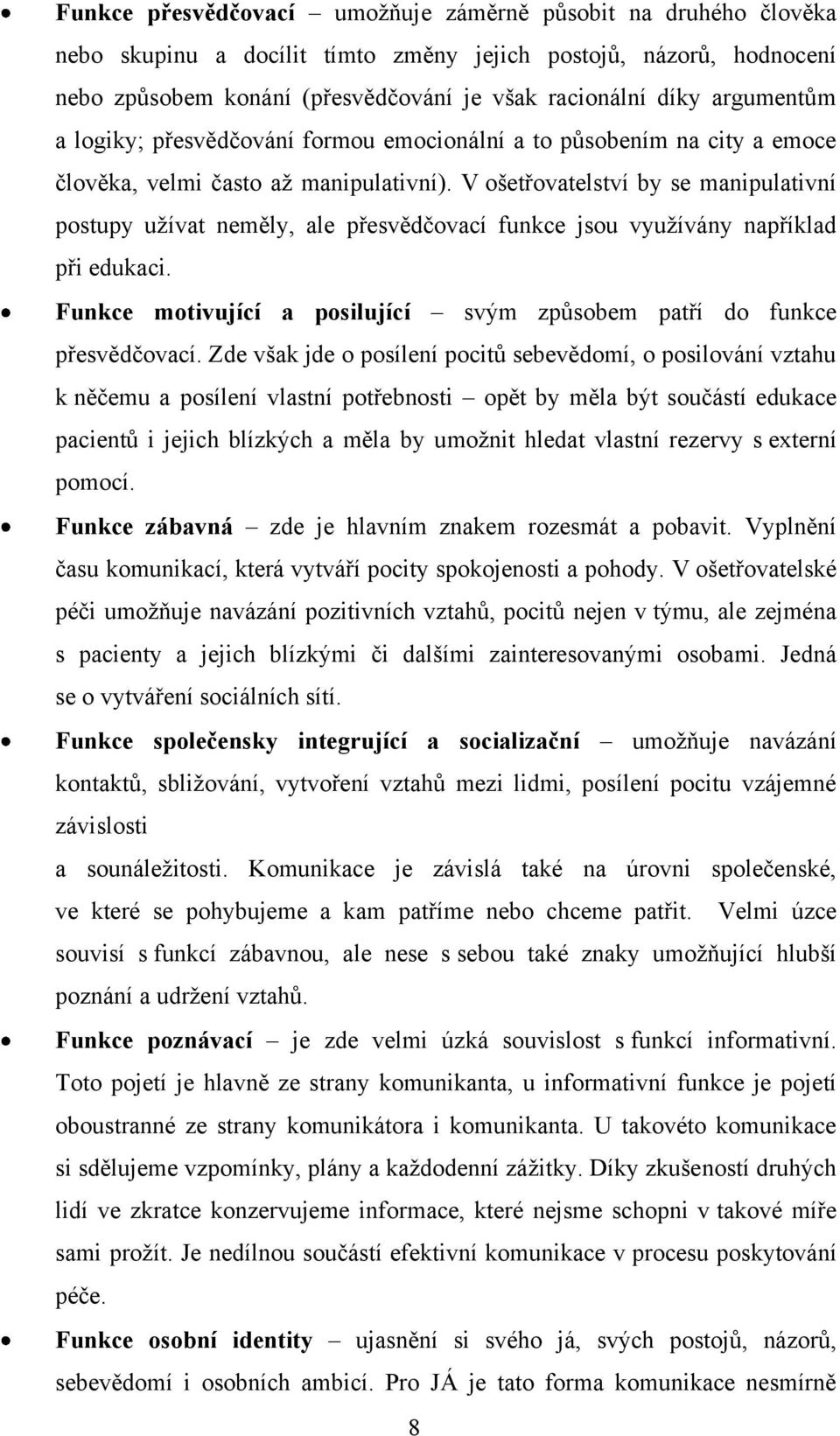 V ošetřovatelství by se manipulativní postupy uţívat neměly, ale přesvědčovací funkce jsou vyuţívány například při edukaci. Funkce motivující a posilující svým způsobem patří do funkce přesvědčovací.