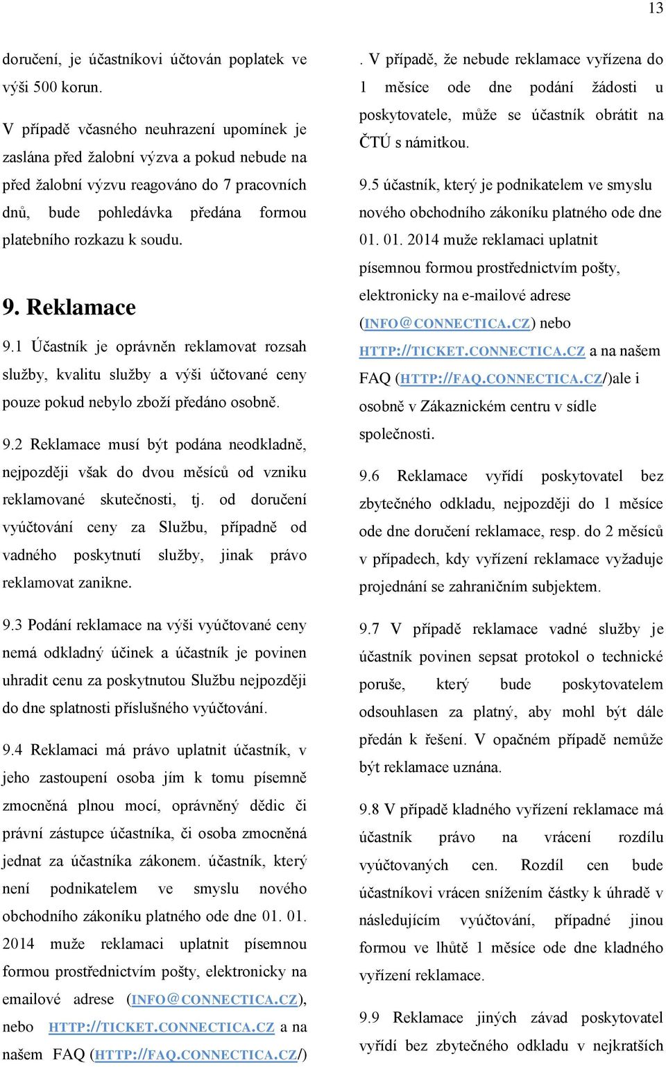 Reklamace 9.1 Účastník je oprávněn reklamovat rozsah služby, kvalitu služby a výši účtované ceny pouze pokud nebylo zboží předáno osobně. 9.2 Reklamace musí být podána neodkladně, nejpozději však do dvou měsíců od vzniku reklamované skutečnosti, tj.