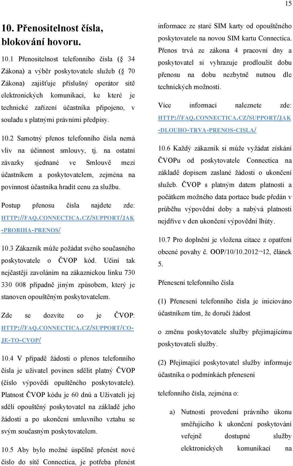 1 Přenositelnost telefonního čísla ( 34 Zákona) a výběr poskytovatele služeb ( 70 Zákona) zajišťuje příslušný operátor sítě elektronických komunikací, ke které je technické zařízení účastníka