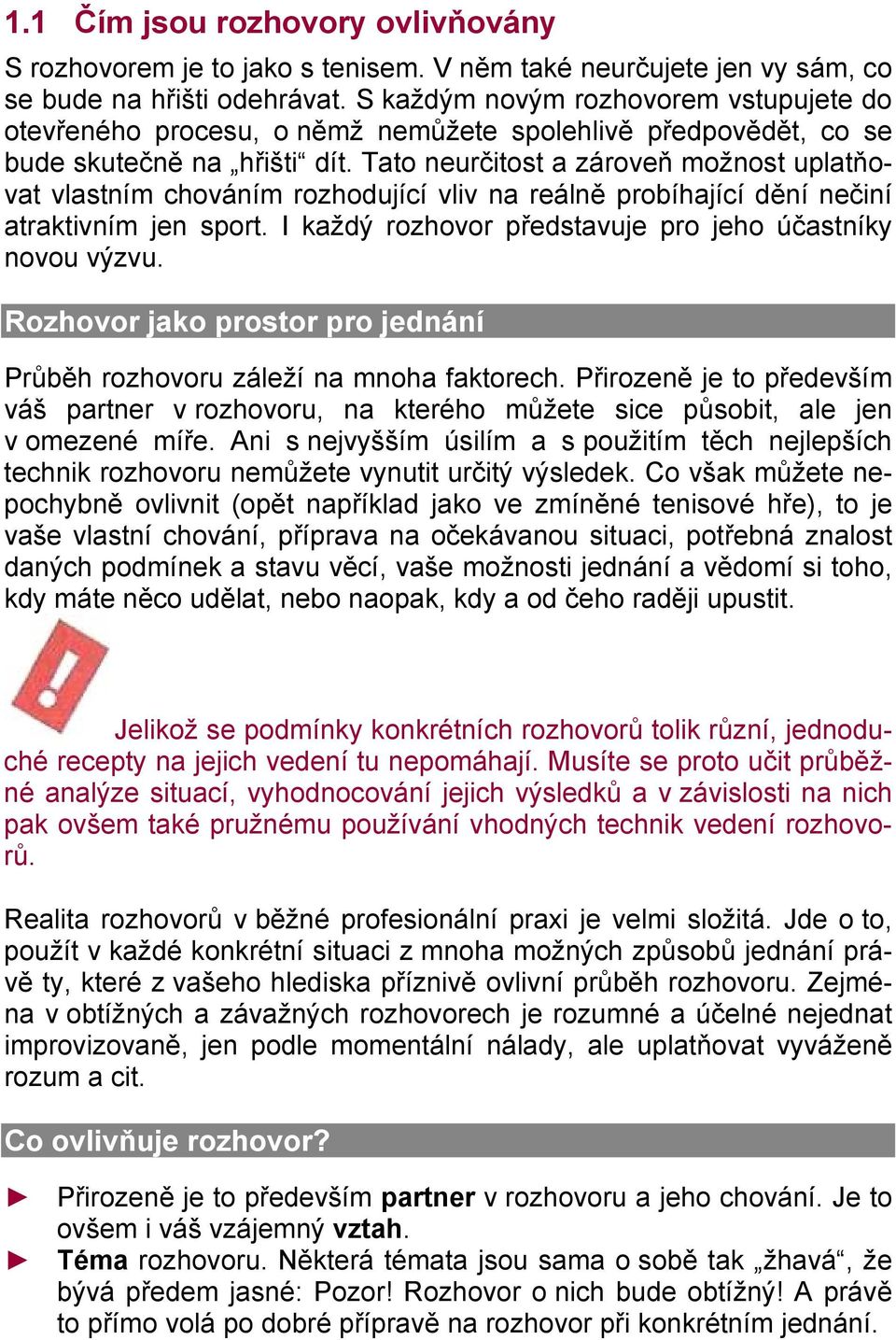 Tato neurčitost a zároveň možnost uplatňovat vlastním chováním rozhodující vliv na reálně probíhající dění nečiní atraktivním jen sport. I každý rozhovor představuje pro jeho účastníky novou výzvu.