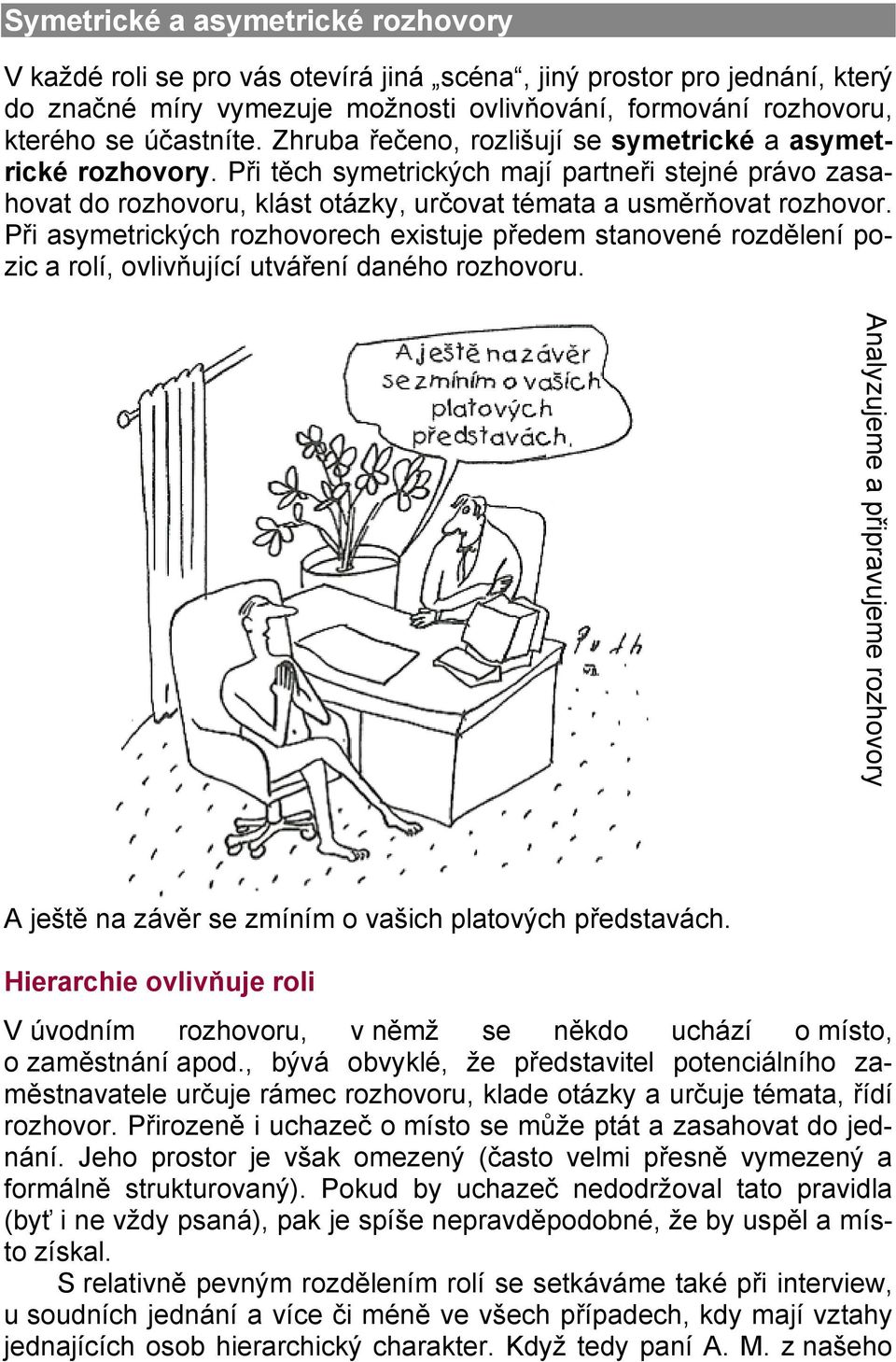 Při asymetrických rozhovorech existuje předem stanovené rozdělení pozic a rolí, ovlivňující utváření daného rozhovoru.