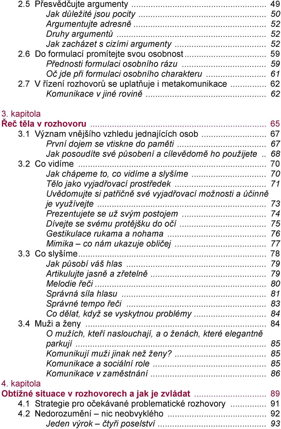 kapitola Řeč těla v rozhovoru... 65 3.1 Význam vnějšího vzhledu jednajících osob... 67 První dojem se vtiskne do paměti... 67 Jak posoudíte své působení a cílevědomě ho použijete.. 68 3.2 Co vidíme.