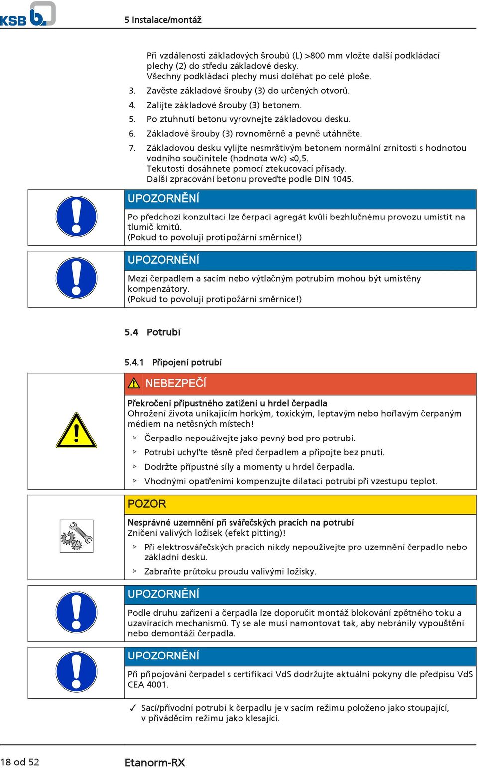 Základovou desku vylijte nesmrštivým betonem normální zrnitosti s hodnotou vodního součinitele (hodnota w/c) 0,5. Tekutosti dosáhnete pomocí ztekucovací přísady.