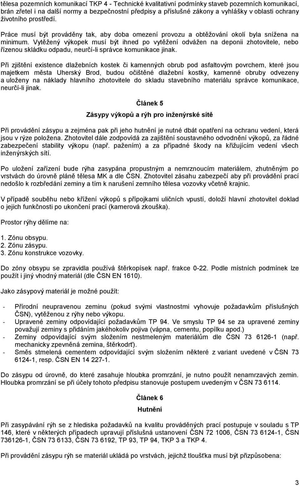 Vytěžený výkopek musí být ihned po vytěžení odvážen na deponii zhotovitele, nebo řízenou skládku odpadu, neurčí-li správce komunikace jinak.