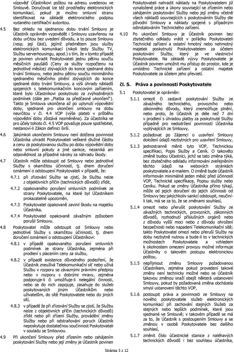 5 Bez ohledu na sjednanou dobu trvání Smlouvy je Účastník oprávněn vypovědět i Smlouvu uzavřenou na dobu určitou bez uvedení důvodu, a to pouze Smlouvu (resp.