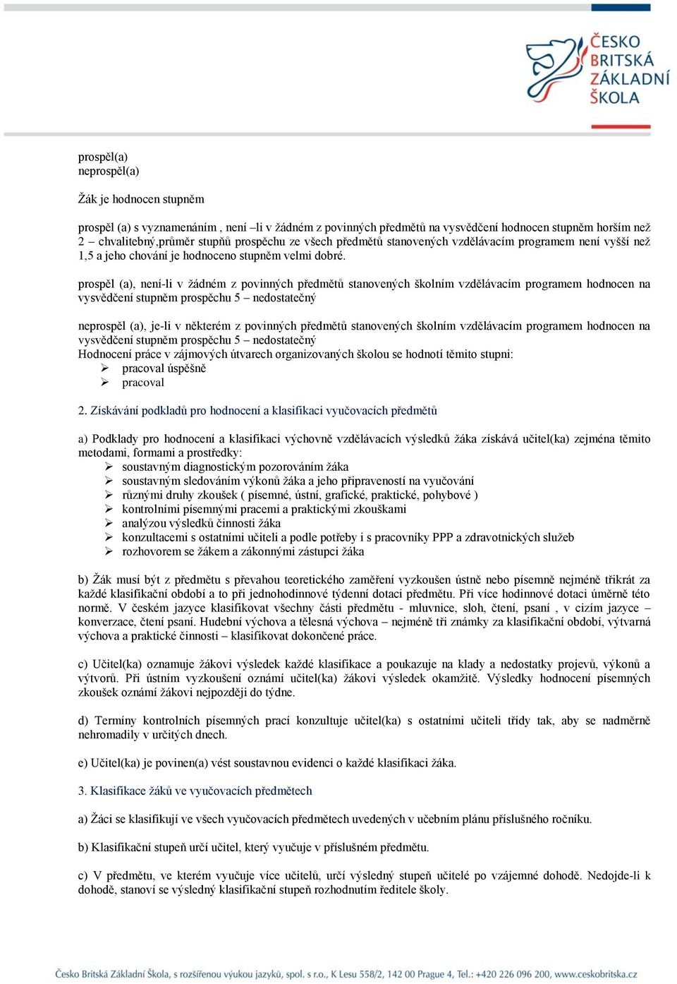 prospěl (a), není-li v žádném z povinných předmětů stanovených školním vzdělávacím programem hodnocen na vysvědčení stupněm prospěchu 5 nedostatečný neprospěl (a), je-li v některém z povinných