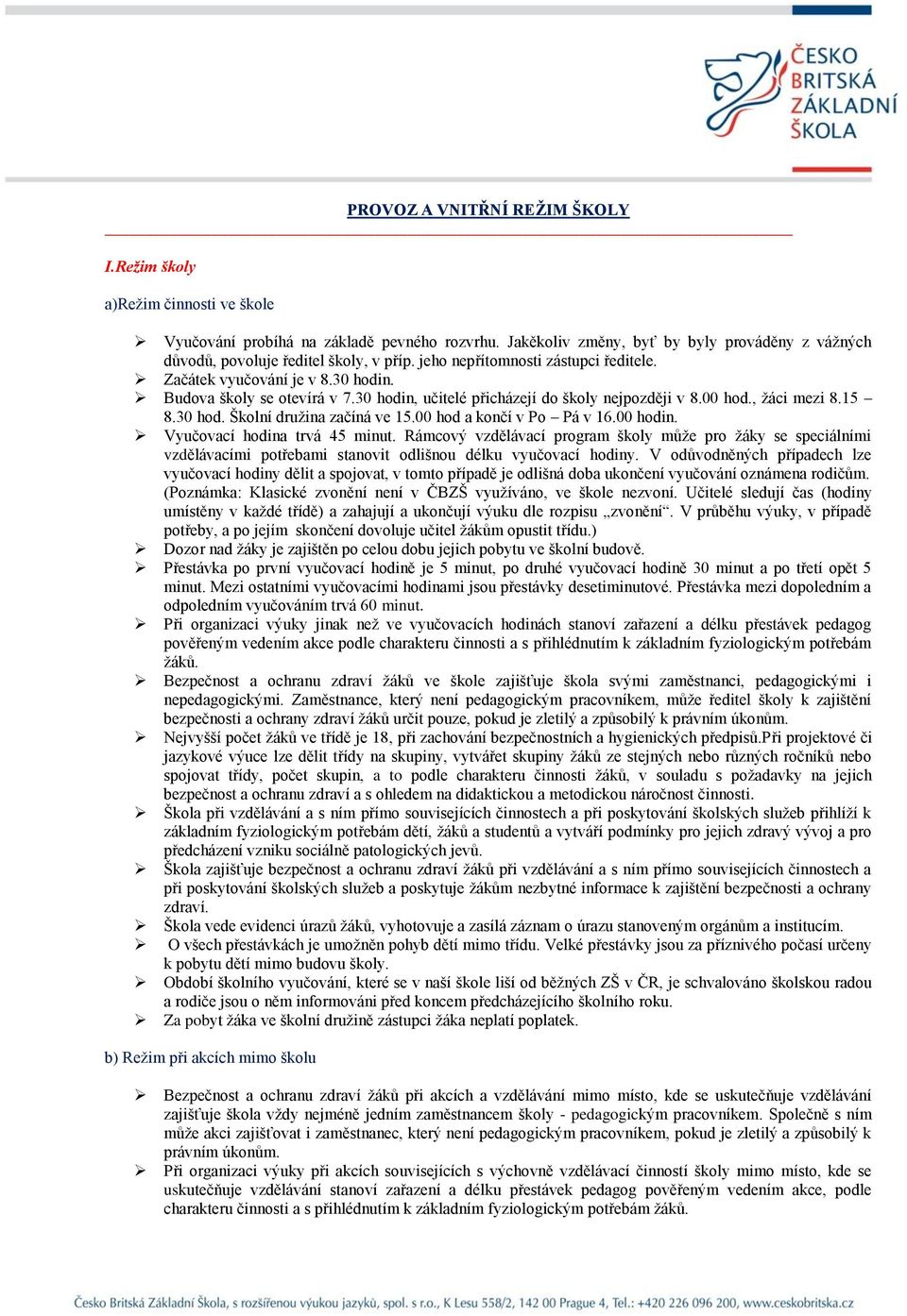 30 hodin, učitelé přicházejí do školy nejpozději v 8.00 hod., žáci mezi 8.15 8.30 hod. Školní družina začíná ve 15.00 hod a končí v Po Pá v 16.00 hodin. Vyučovací hodina trvá 45 minut.