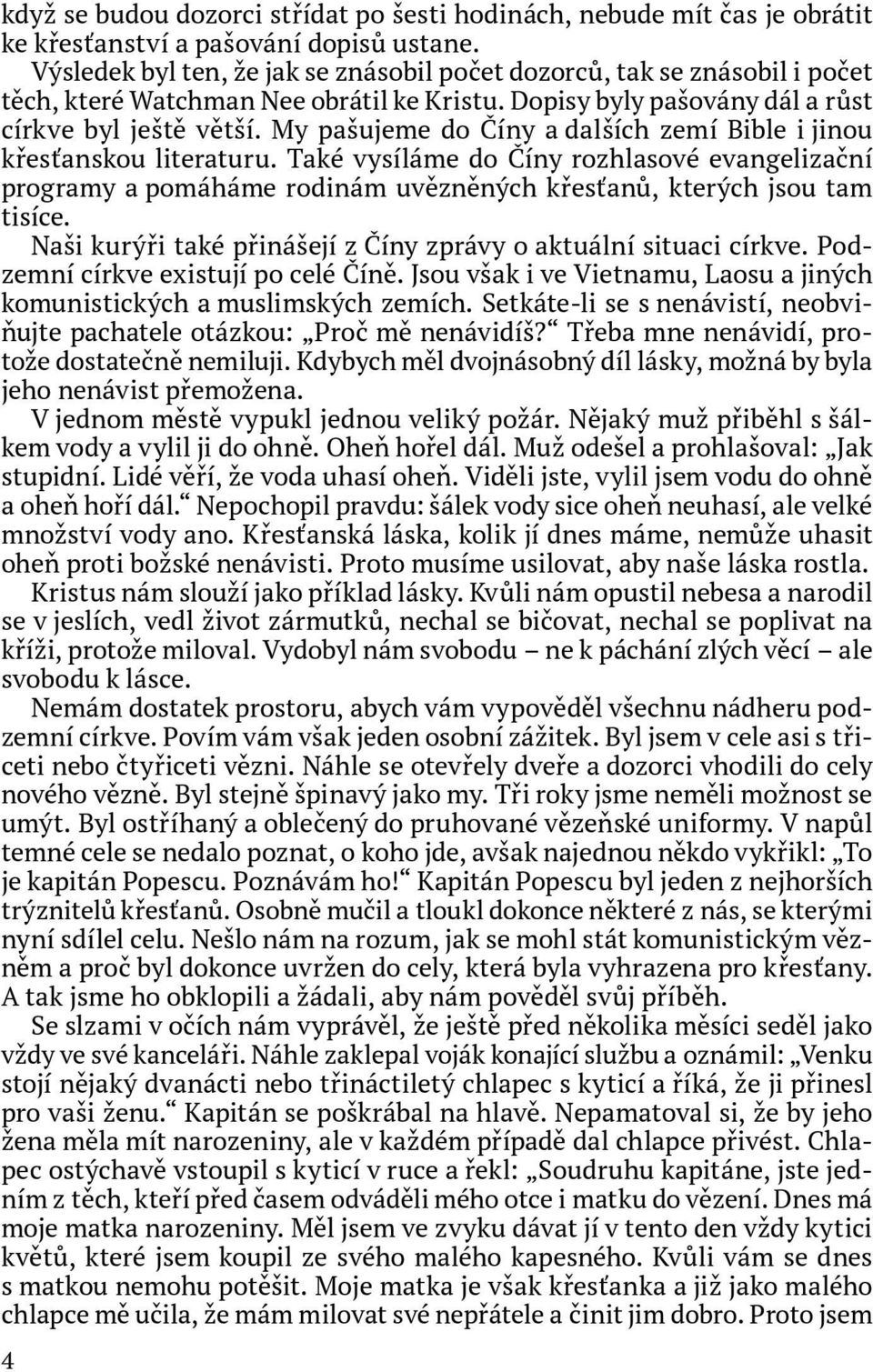 My pašujeme do Číny a dalších zemí Bible i jinou křesťanskou literaturu. Také vysíláme do Číny rozhlasové evangelizační programy a pomáháme rodinám uvězněných křesťanů, kterých jsou tam tisíce.