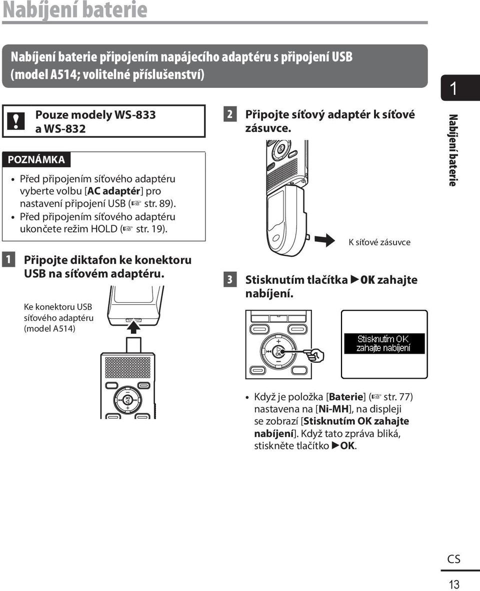 1 Připojte diktafon ke konektoru USB na síťovém adaptéru. Ke konektoru USB síťového adaptéru (model A514) 2 Připojte síťový adaptér k síťové zásuvce.