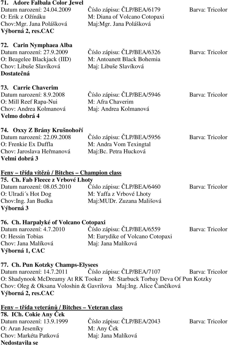 2009 Číslo zápisu: ČLP/BEA/6326 Barva: Tricolor O: Beagelee Blackjack (IID) M: Antoanett Black Bohemia Chov: Libuše Slavíková Maj: Libuše Slavíková Dostatečná 73. Carrie Chaverim Datum narození: 8.9.2008 Číslo zápisu: ČLP/BEA/5946 Barva: Tricolor O: Mill Reef Rapa-Nui M: Afra Chaverim Chov: Andrea Kolmanová Maj: Andrea Kolmanová Velmo dobrá 4 74.