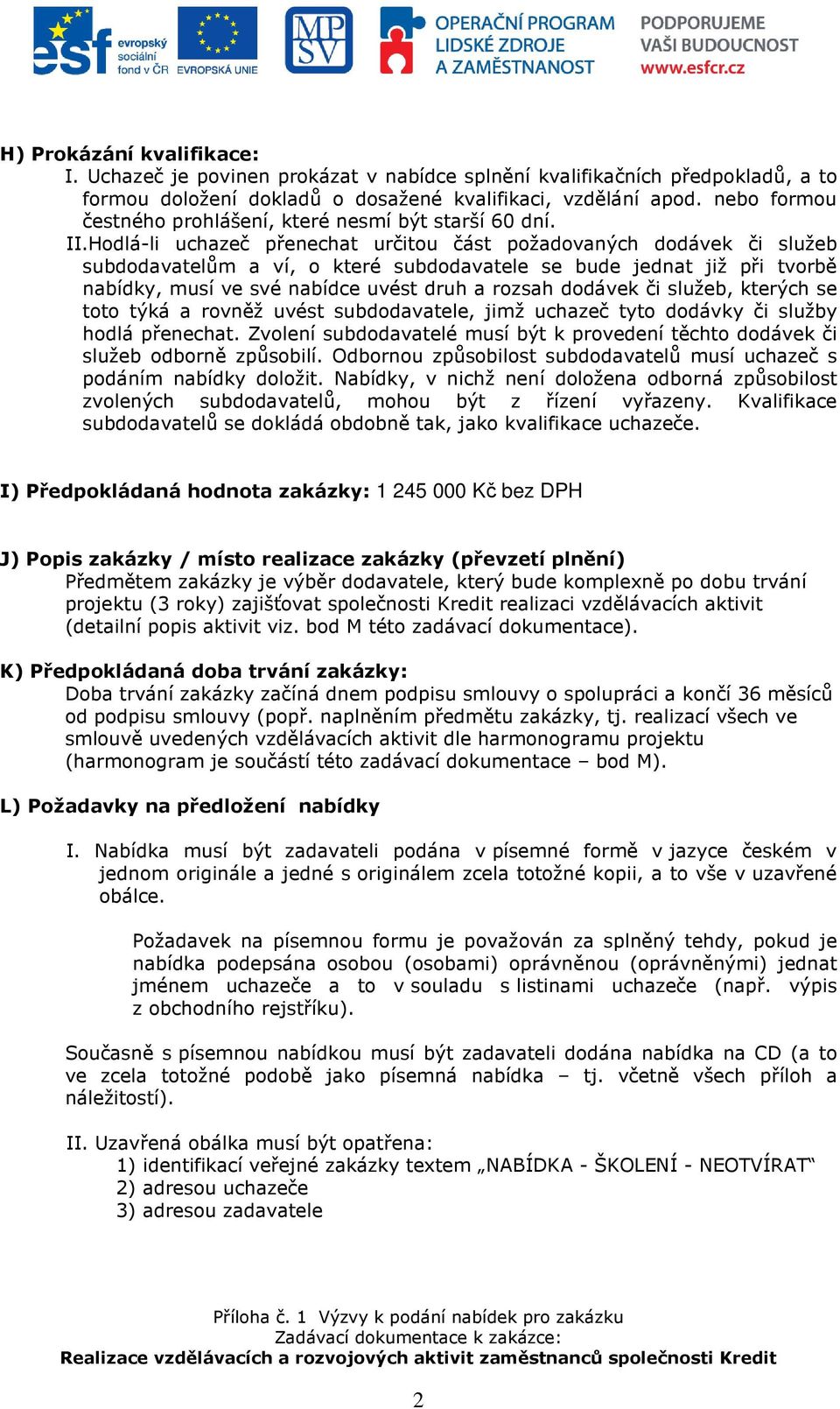 Hodlá-li uchazeč přenechat určitou část požadovaných dodávek či služeb subdodavatelům a ví, o které subdodavatele se bude jednat již při tvorbě nabídky, musí ve své nabídce uvést druh a rozsah