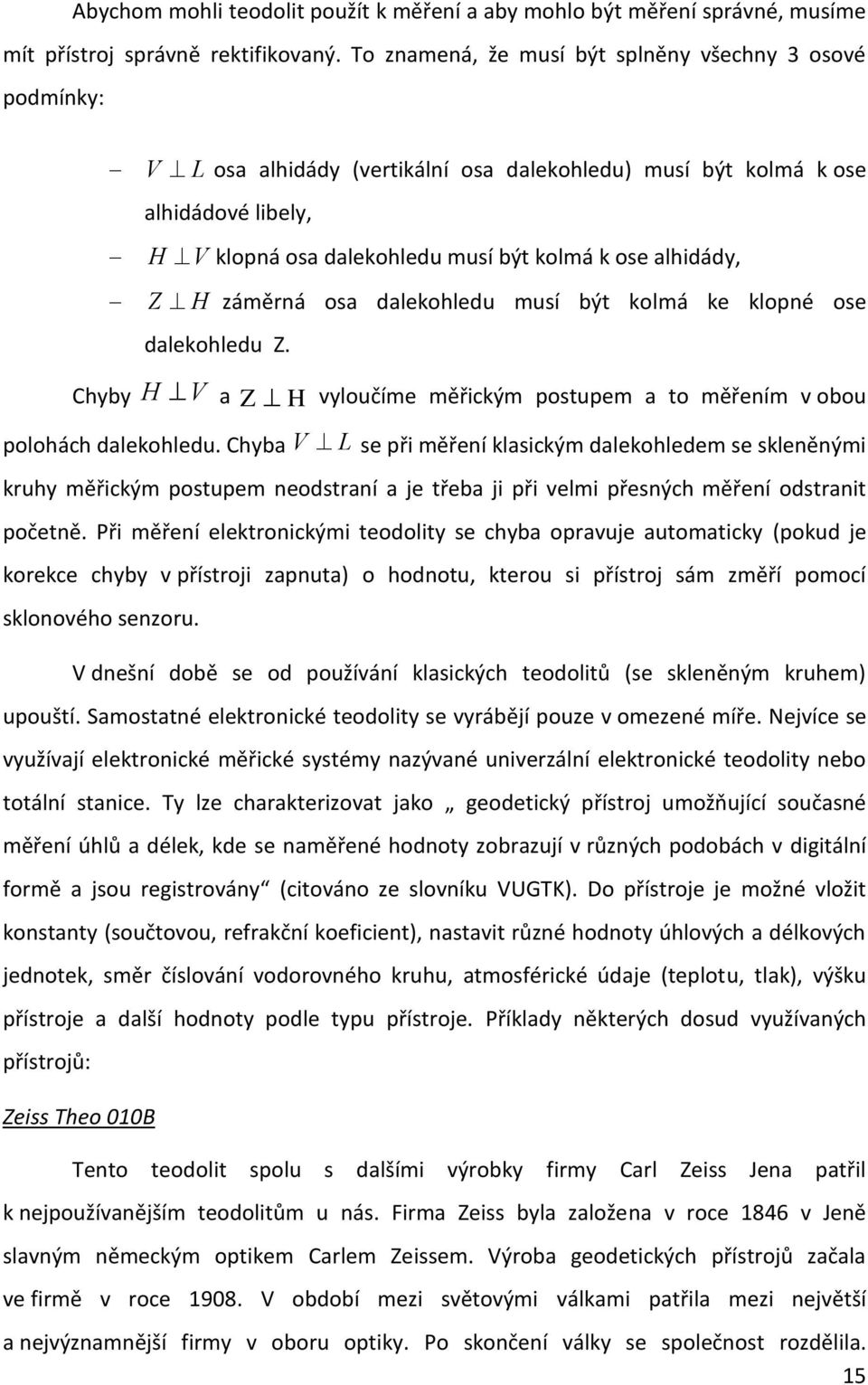 ose alhidády, dalekohledu Z. záměrná osa dalekohledu musí být kolmá ke klopné ose H V a Z H vyloučíme měřickým postupem a to měřením v obou polohách dalekohledu.