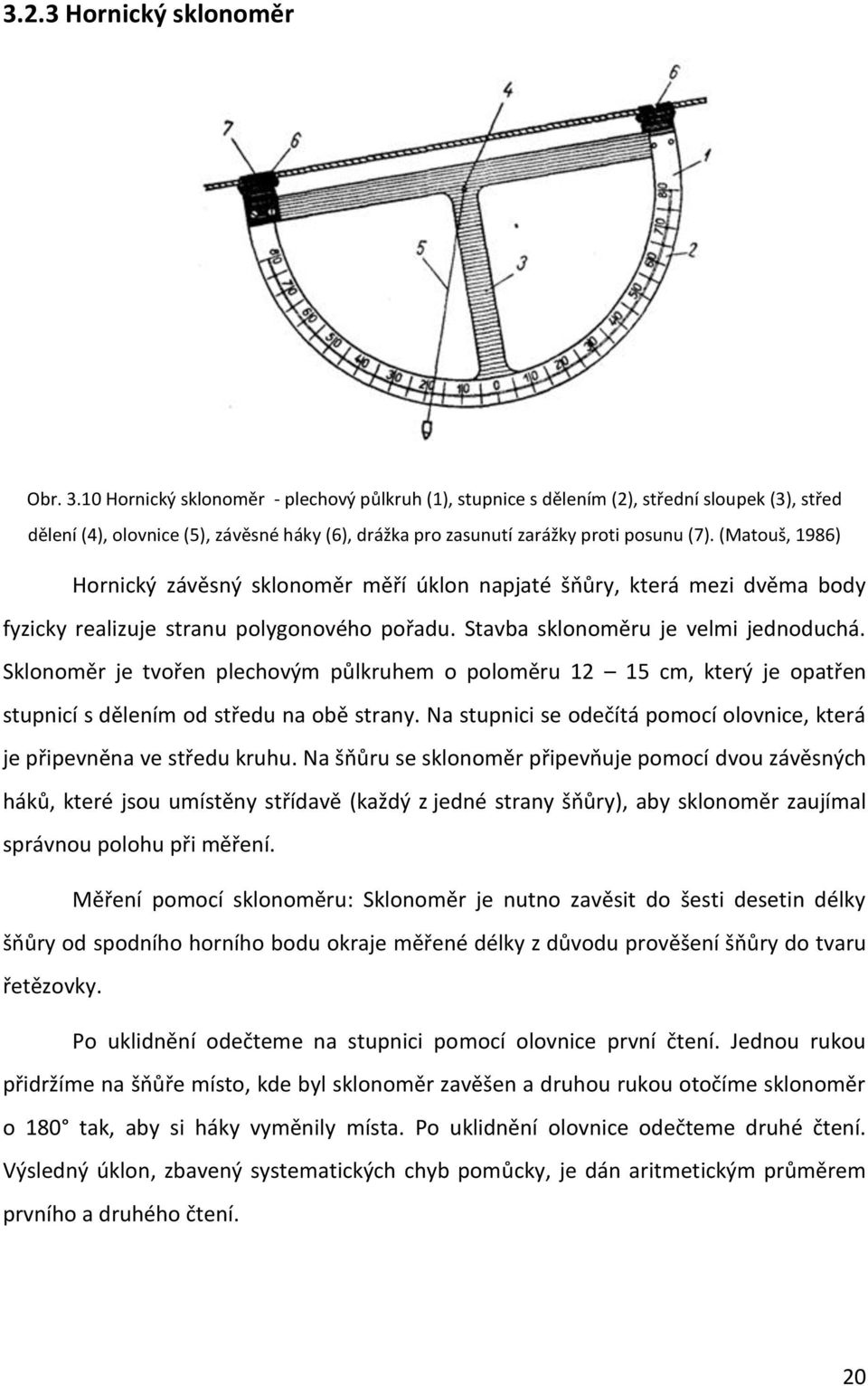 (Matouš, 1986) Hornický závěsný sklonoměr měří úklon napjaté šňůry, která mezi dvěma body fyzicky realizuje stranu polygonového pořadu. Stavba sklonoměru je velmi jednoduchá.