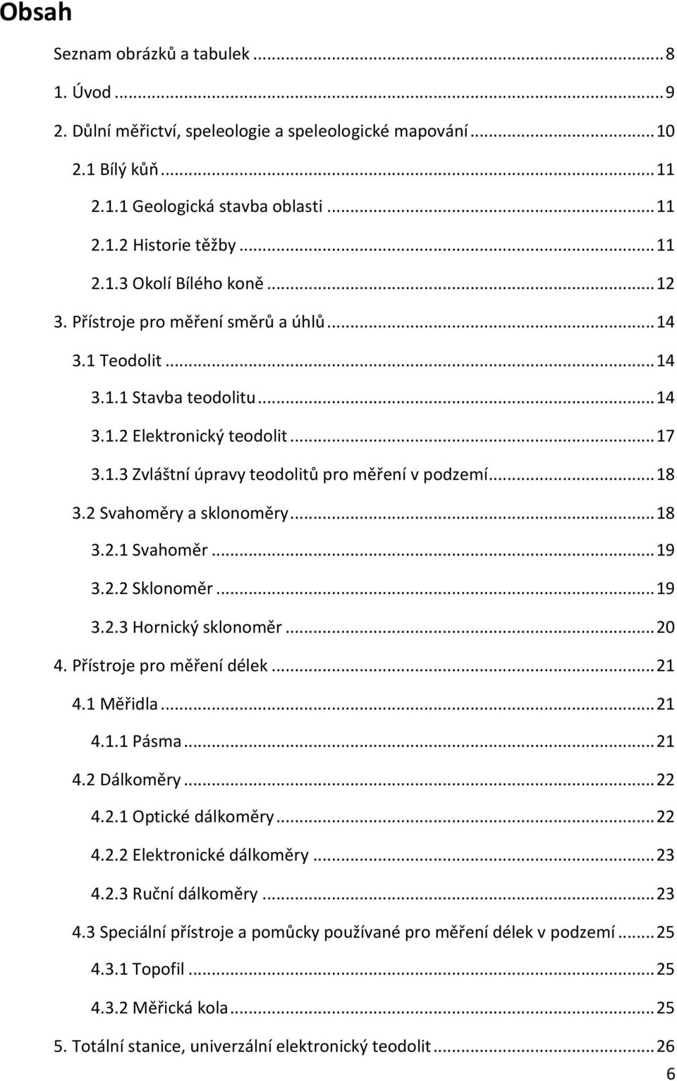 2 Svahoměry a sklonoměry... 18 3.2.1 Svahoměr... 19 3.2.2 Sklonoměr... 19 3.2.3 Hornický sklonoměr... 20 4. Přístroje pro měření délek... 21 4.1 Měřidla... 21 4.1.1 Pásma... 21 4.2 Dálkoměry... 22 4.