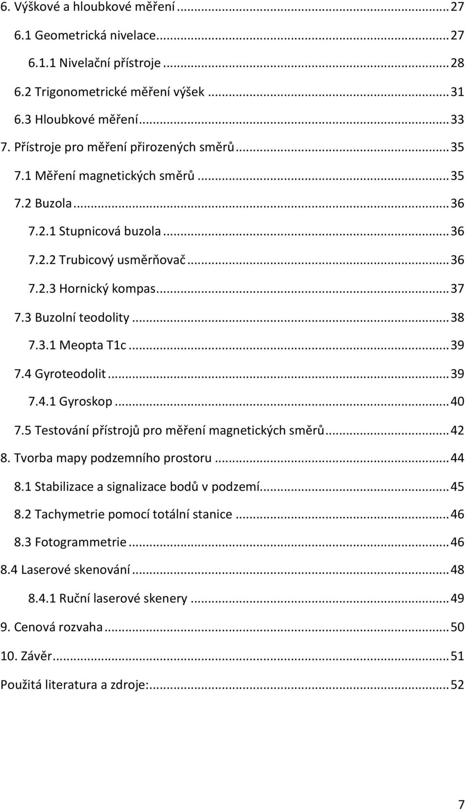 3 Buzolní teodolity... 38 7.3.1 Meopta T1c... 39 7.4 Gyroteodolit... 39 7.4.1 Gyroskop... 40 7.5 Testování přístrojů pro měření magnetických směrů... 42 8. Tvorba mapy podzemního prostoru... 44 8.