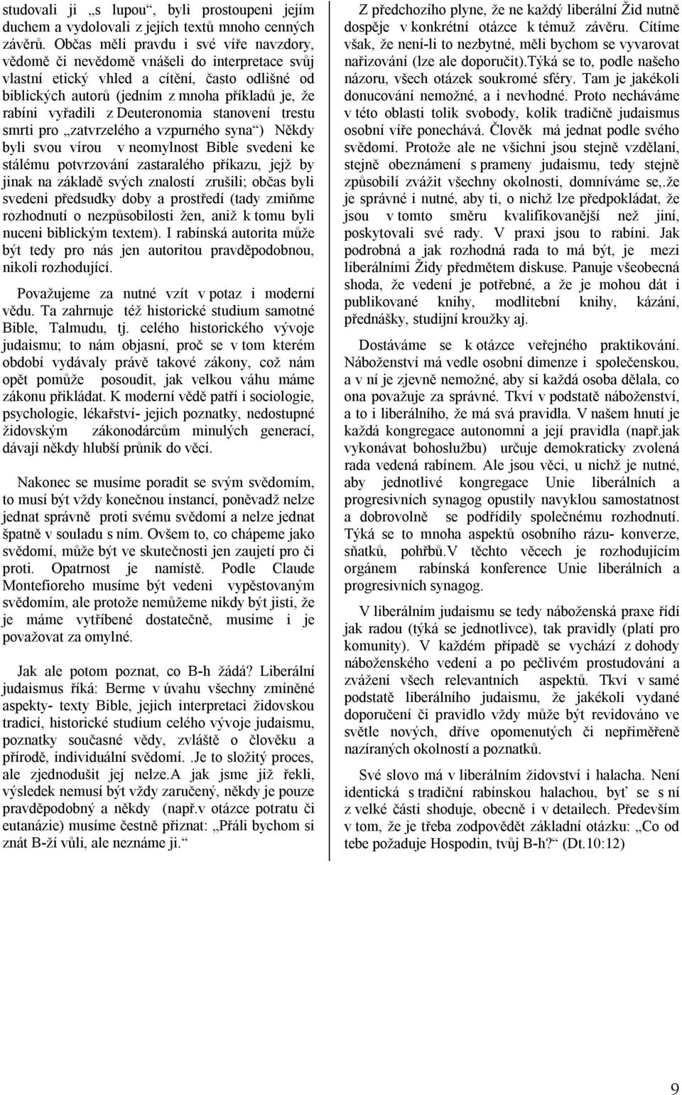 vyřadili z Deuteronomia stanovení trestu smrti pro zatvrzelého a vzpurného syna ) Někdy byli svou vírou v neomylnost Bible svedeni ke stálému potvrzování zastaralého příkazu, jejž by jinak na základě