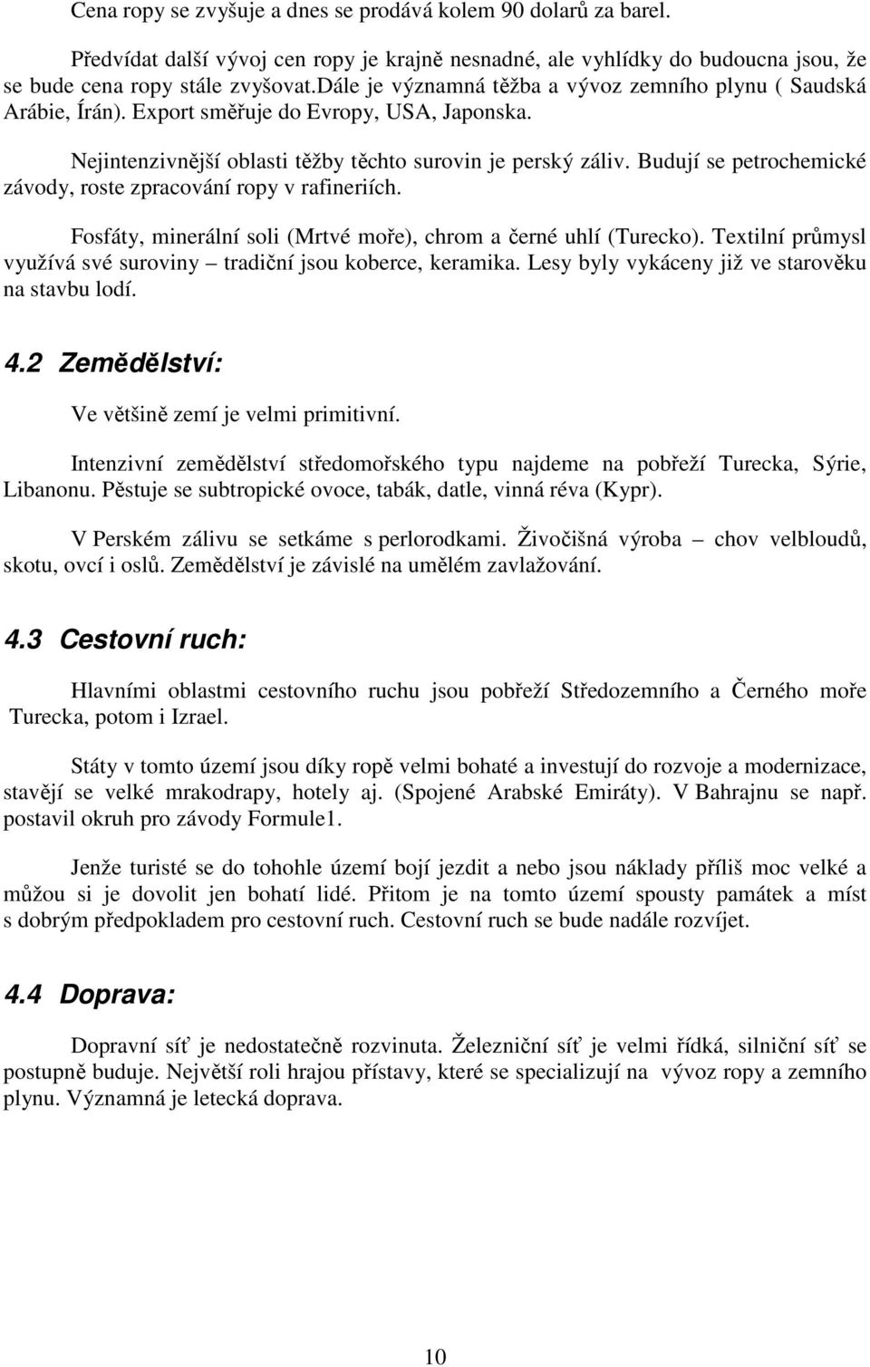 Budují se petrochemické závody, roste zpracování ropy v rafineriích. Fosfáty, minerální soli (Mrtvé moře), chrom a černé uhlí (Turecko).