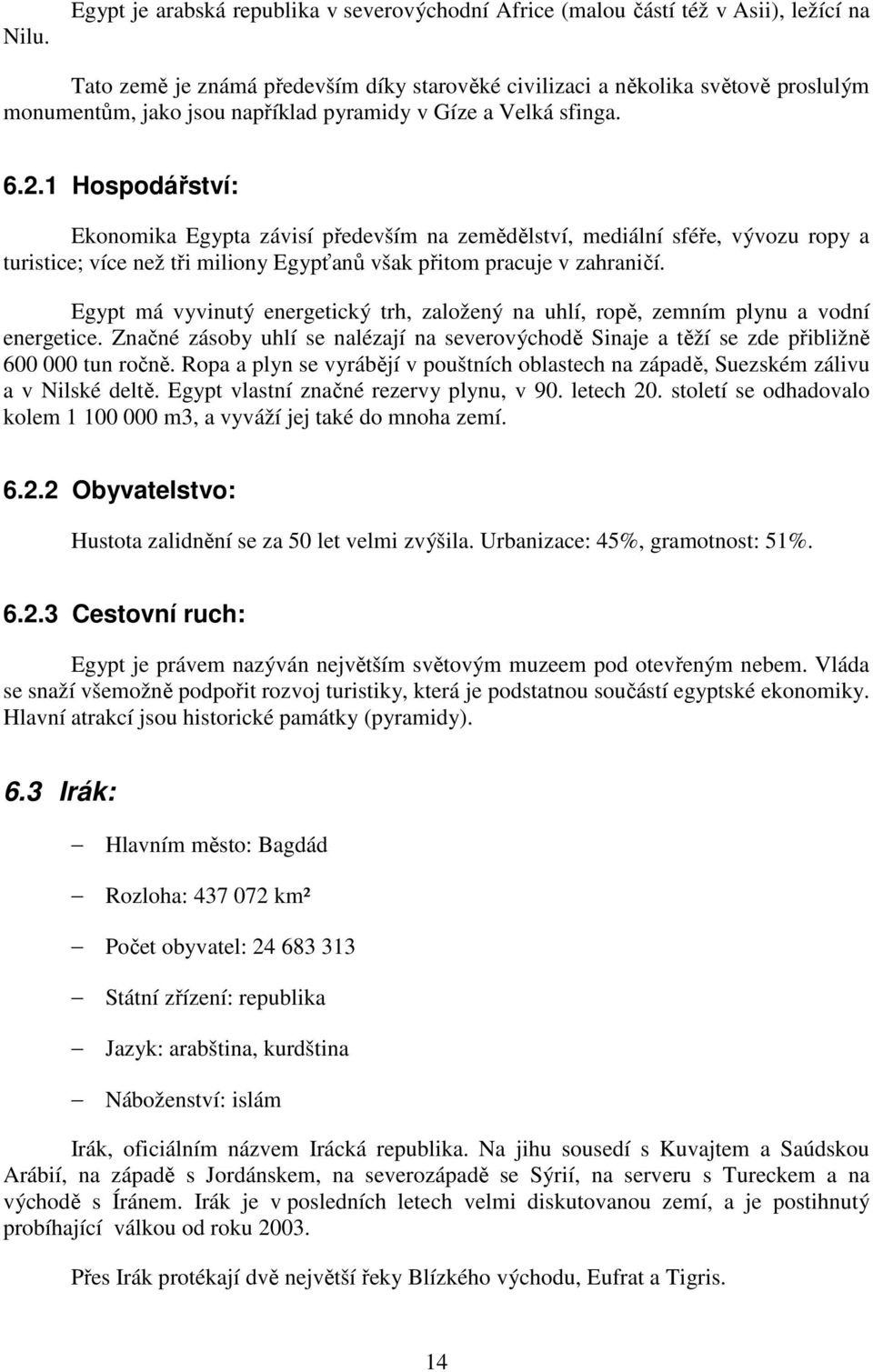 1 Hospodářství: Ekonomika Egypta závisí především na zemědělství, mediální sféře, vývozu ropy a turistice; více než tři miliony Egypťanů však přitom pracuje v zahraničí.