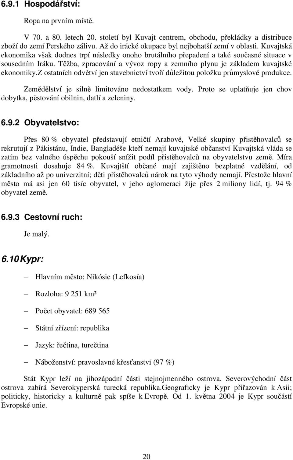 Těžba, zpracování a vývoz ropy a zemního plynu je základem kuvajtské ekonomiky.z ostatních odvětví jen stavebnictví tvoří důležitou položku průmyslové produkce.